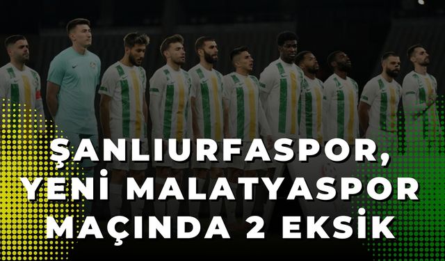 Şanlıurfaspor, Yeni Malatyaspor Maçında 2 Eksik