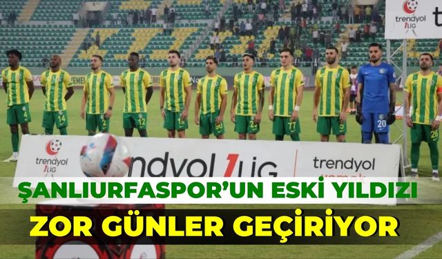 Şanlıurfaspor’un Eski Yıldızı Zor Günler Geçiriyor