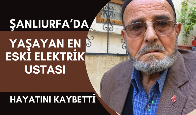 Şanlıurfa'da Yaşayan En Eski Elektrik Ustası Hayatını Kaybetti!