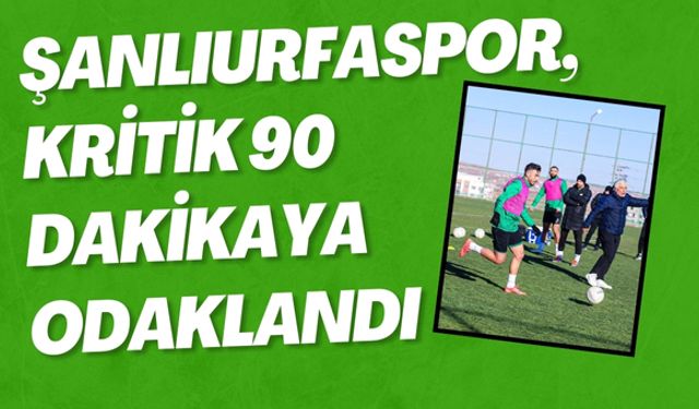 Şanlıurfaspor, Kritik 90 Dakikaya Odaklandı