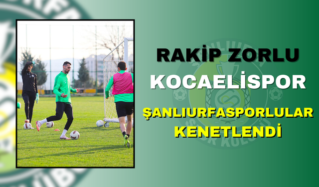 Rakip Zorlu Kocaelispor! Şanlıurfasporlular Kenetlendi