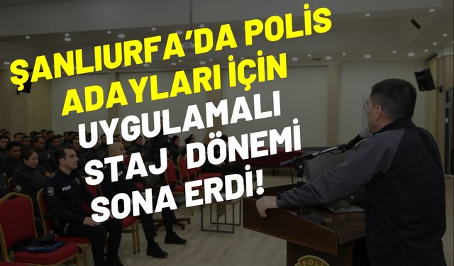 Şanlıurfa’da Polis Adayları İçin Uygulamalı Staj Dönemi Sona Erdi!