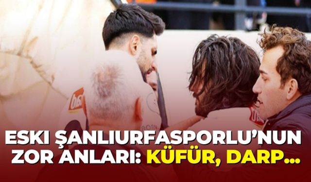 Eski Şanlıurfasporlu’nun Zor Anları: Küfür, Darp...