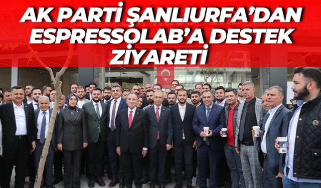 AK Parti Şanlıurfa’dan EspressoLab’a Destek Ziyareti