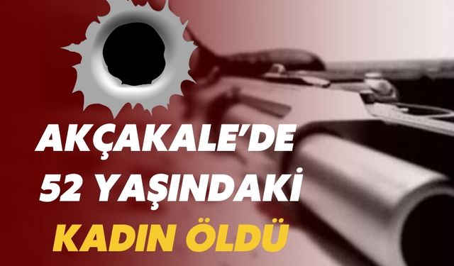 Akçakale İlçesinde Korkunç Olay: 52 Yaşındaki Kadın Öldü