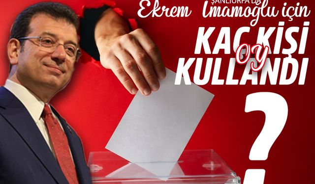 Şanlıurfa’da Ekrem İmamoğlu İçin Kaç Kişi Oy Kullandı?