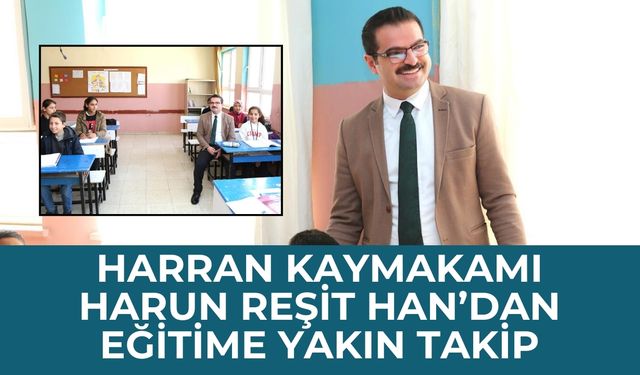 Harran Kaymakamı Harun Reşit Han’dan Eğitime Yakın Takip