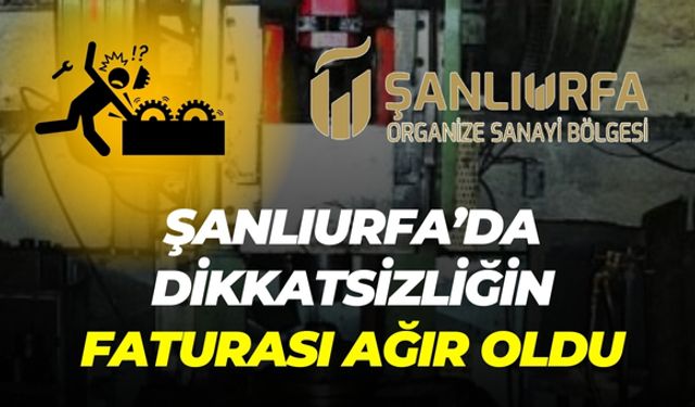 Şanlıurfa Organize Sanayi Bölgesinde Dikkatsizliğin Faturası Ağır oldu