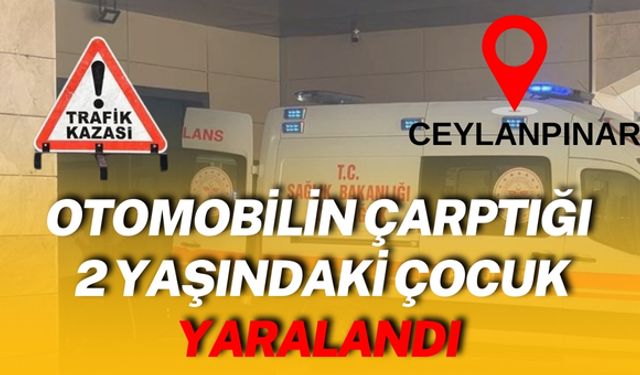 Ceylanpınar’da Otomobilin Çarptığı 2 Yaşındaki Çocuk Yaralandı