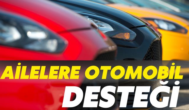 Sanayi ve Teknoloji Bakanlığı Duyurdu: Ailelere Otomobil Desteği
