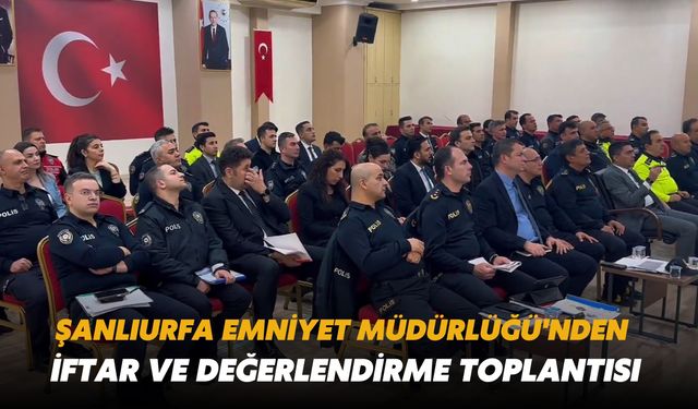 Şanlıurfa Emniyet Müdürlüğü'nden İftar ve Değerlendirme Toplantısı