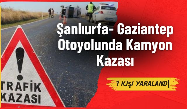 Şanlıurfa- Gaziantep Otoyolunda Kamyon Kazası: 1 yaralı