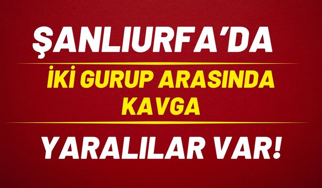 Şanlıurfa Haliliye’de Kavga: Yaralılar Var!