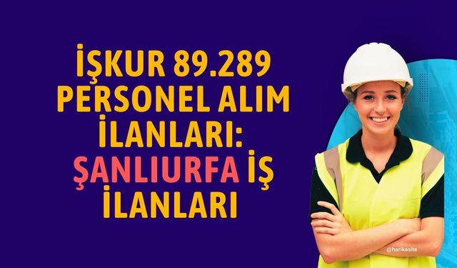 İŞKUR 89.289 Personel Alım İlanları: Şanlıurfa İlçelerinde Kimlere İş İmkanı Var?
