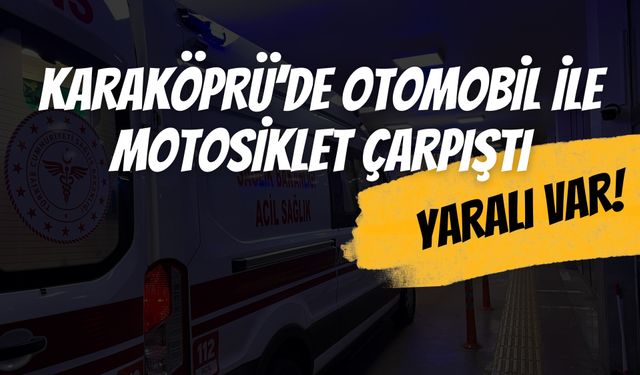 Şanlıurfa Karaköprü’de Otomobil ile Motosiklet Çarpıştı: 1 Yaralı!