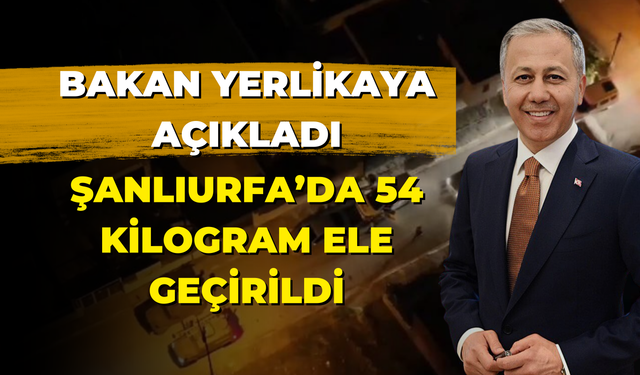 Bakan Yerlikaya Operasyonu Açıkladı! Şanlıurfa’da 54 Kilogram Ele Geçirildi