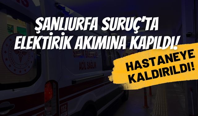 Şanlıurfa Suruç’ta Elektrik Akımına Kapılan Genç Yaralandı!
