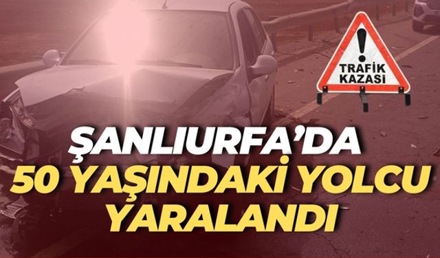 Şanlıurfa’da Trafik Kazası: 50 Yaşındaki Yolcu Yaralandı