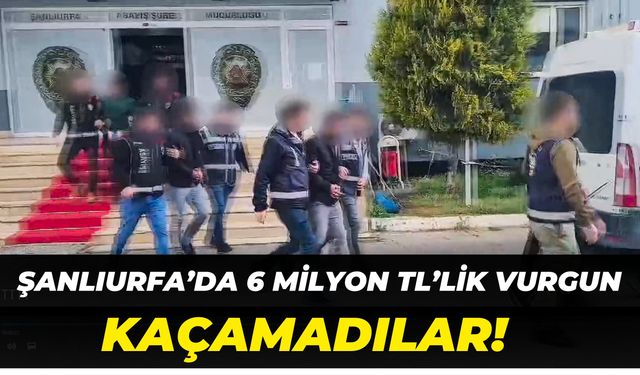 Şanlıurfa’da 6 Milyon TL’lik Vurgun: Emniyetten Kaçamadılar!