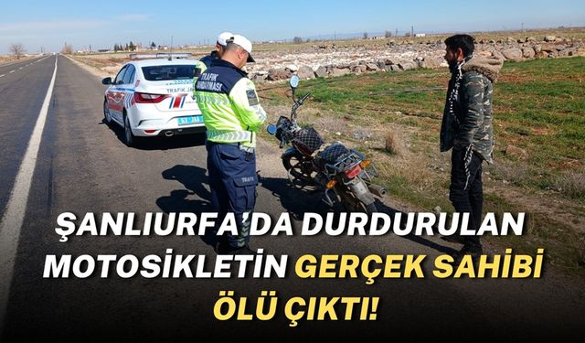 Şanlıurfa’da Durdurulan Motosikletin Gerçek Sahibi Ölü Çıktı!