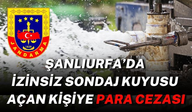 Şanlıurfa’da İzinsiz Sondaj Kuyusu Açan Kişiye Para Cezası