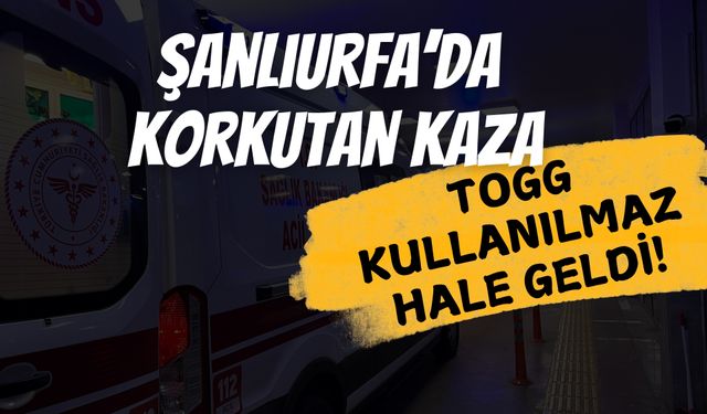 Şanlıurfa'da Kaza: Togg Kullanılmaz Hale Geldi!