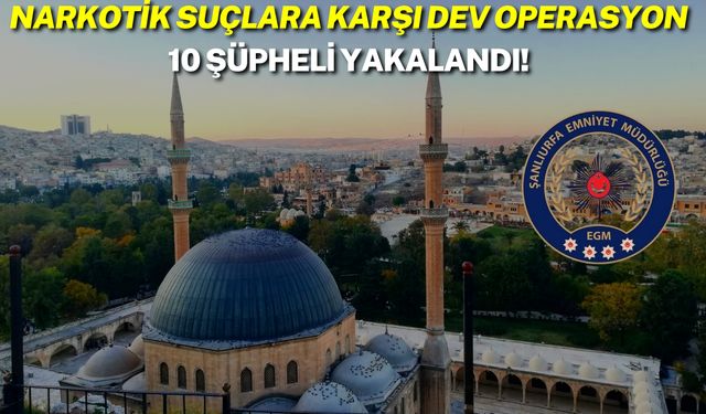 Şanlıurfa’da Narkotik Suçlara Karşı Dev Operasyon: 10 Şüpheli Yakalandı!