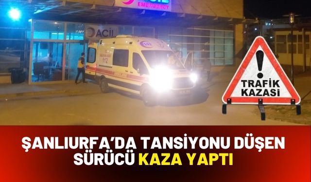 Şanlıurfa’da Tansiyonu Düşen Sürücü Kaza Yaptı: Yaralılar Var