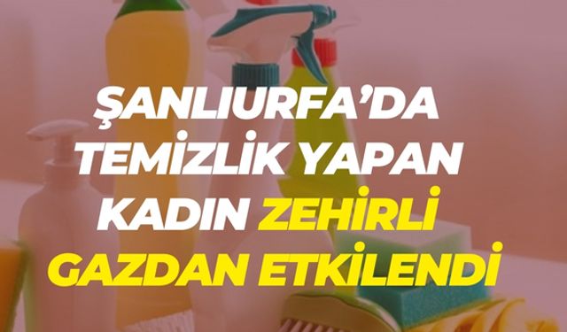Şanlıurfa’da Temizlik Yapan Kadın Zehirli Gazdan Etkilendi