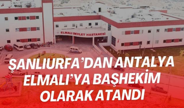 Şanlıurfa’dan Antalya Elmalı’ya Başhekim Olarak Atandı