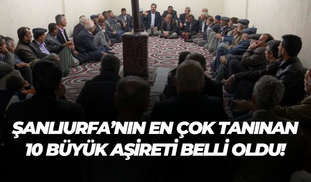 Şanlıurfa’nın En Çok Tanınan 10 Büyük Aşireti Belli Oldu!