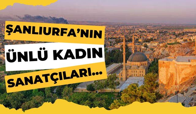 Şanlıurfa’nın Ünlü Kadın Sanatçıları…