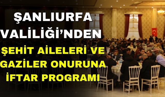 Şanlıurfa Valiliği’nden Şehit Aileleri ve Gaziler Onuruna İftar Programı