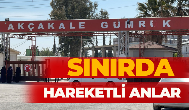 Akçakale Sınır Kapısı’nda Hareketli Anlar