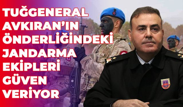 Tuğgeneral Avkıran’ın Önderliğindeki Jandarma Ekipleri Güven Veriyor