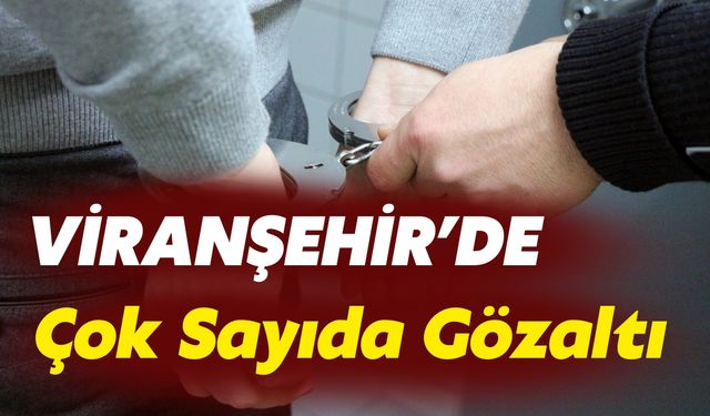 Viranşehir’de Başarılı Operasyon: Çok Sayıda Gözaltı