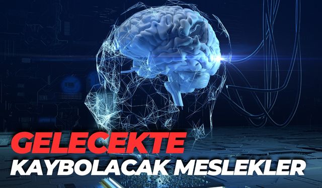 Yapay Zeka İle Gelecekte Kaybolacak Meslekler Belli Oldu!