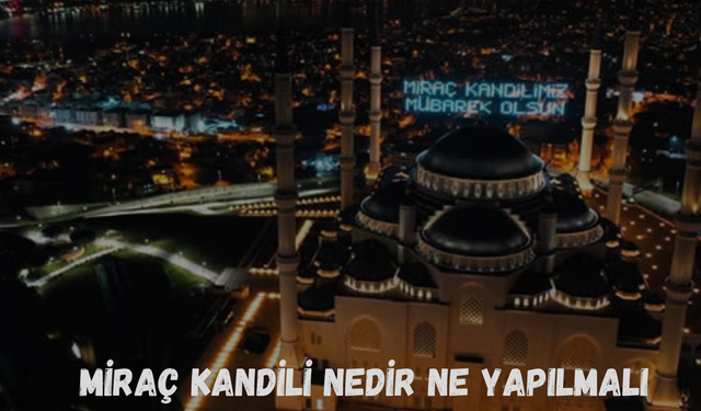 Miraç Kandili Nedir Ne Yapılmalı