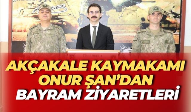 Akçakale Kaymakamı Onur Şan’dan Bayram Ziyaretleri