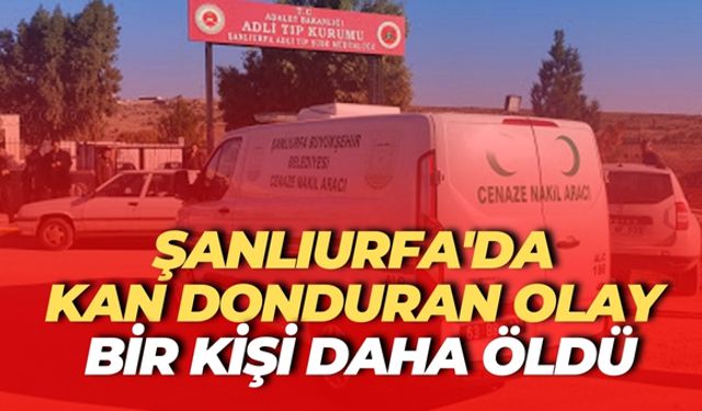 Şanlıurfa'da Kan Donduran Olay: Bir Kişi Daha Öldü