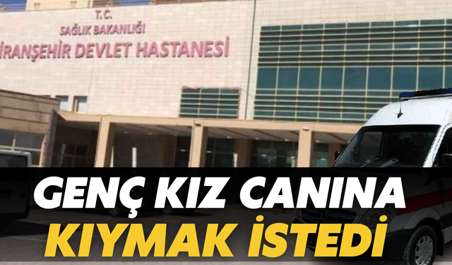 Şanlıurfa Viranşehir'de Genç Kız Canına Kıymak İstedi