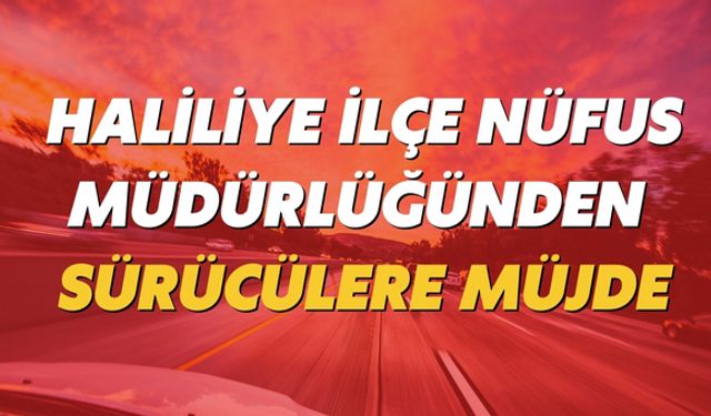 Haliliye İlçe Nüfus Müdürlüğünden Sürücülere Müjde