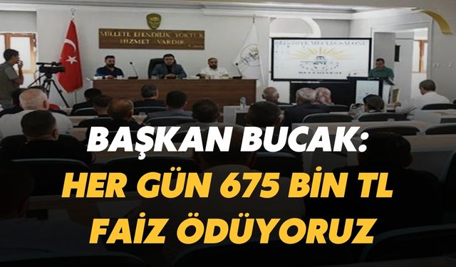 Başkan Bucak: Her Gün 675 Bin TL Faiz Ödüyoruz