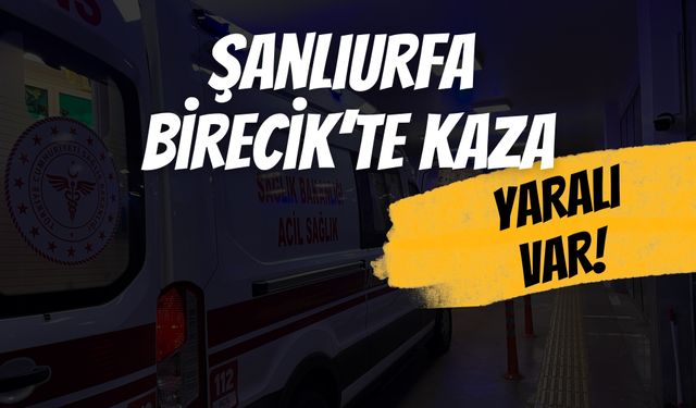 Şanlıurfa Birecik’te Kaza: 1 Yaralı!