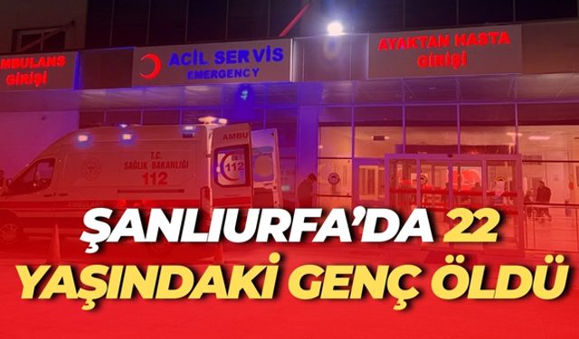 Şanlıurfa’da 22 yaşındaki Genç Öldü