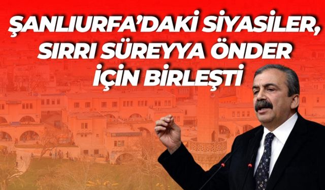 Şanlıurfa’daki Siyasilerden Sırrı Süreyya Önder’e Yönelik Açıklamalar
