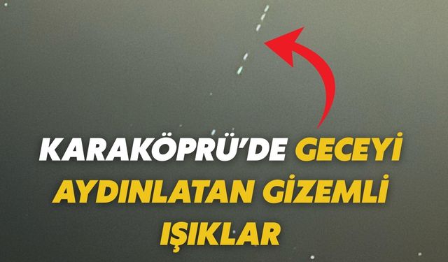 Karaköprü Semalarında Gizemli Işıklar Ortaya Çıktı