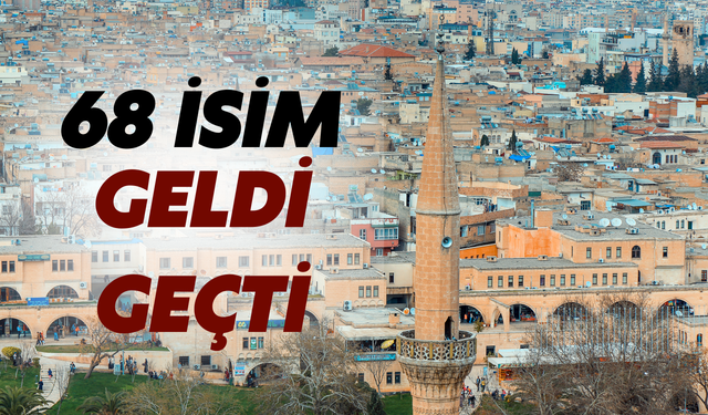 Şanlıurfa'da Dünden Bugüne: 68 İsim Geldi Geçti