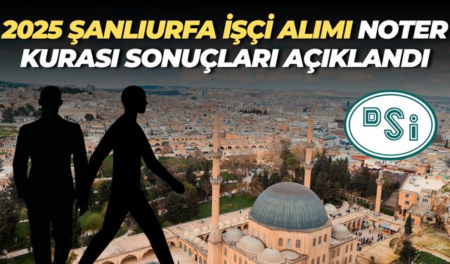 2025 Şanlıurfa İşçi Alımı Kura Sonuçları Açıklandı, İşte Kazananların Tam Listesi