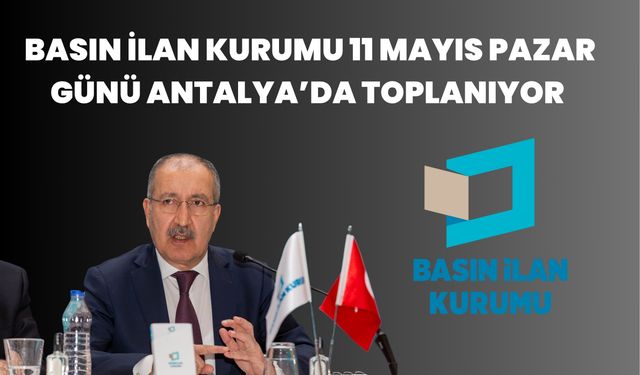 Basın İlan Kurumu 11 Mayıs Pazar Günü Antalya’da Toplanıyor